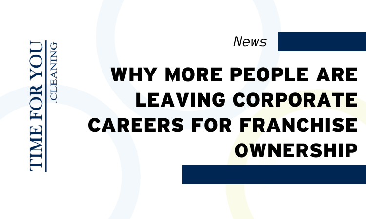 Why More People Are Leaving Corporate Careers for Franchise Ownership