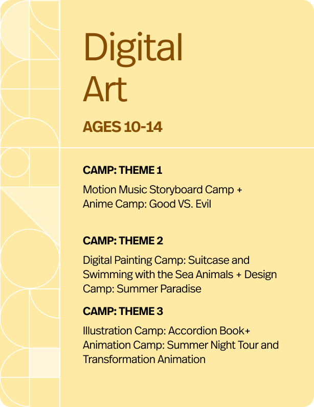 1 AM:  Illustration Store Design Project Transform your creative ideas into a marketable product line! In this project, students will design a cohesive set of illustrations that can be used for various products and sold online. The design process will include everything from brainstorming initial ideas to creating final designs for badges, patterns, and packaging. Learning Objectives: Explore ideas and sketch themes that align with the overall design concept. Choose a cohesive color palette that complements the entire product line. Create unique badge designs that correspond with the overall aesthetic. Craft branded packaging that enhances the product’s appeal. Refine designs for products like stationery, apparel, and home decor, ensuring consistency. 1 PM:  Animal Painting Camp Enter a whimsical world inspired by MonoKubo, where humans and giant animals live in harmony. Young artists will design extraordinary animals, create vibrant settings, and craft stories celebrating these unique bonds. They’ll practice human gestures, gather references, and explore the relationships between humans and their majestic companions. Side Project: Animal Portraits Students will create anthropomorphic animal portraits, designing and painting animals with distinct personalities.  Learning Objectives: Gesture Drawing: Master dynamic human figure drawing to enhance storytelling. Reference Gathering: Research and incorporate animal traits into unique designs. Storytelling Through Art: Craft compelling narratives of human-animal harmony. World Building: Design enchanting fantasy worlds inspired by MonoKubo. Digital Painting Techniques: Develop skills for creating lifelike, artistic animal portraits.       2 AM: Board Game Design Camp Turn your creative ideas into an exciting tabletop adventure! In this camp, students will dive into the world of board game creation, learning how to design every element of a game, including cards, characters, maps, and even the game box. Through hands-on projects, students will bring their unique game concepts to life, creating an engaging experience for players. Learning Objectives: Game Design: Discover the role of a game designer and learn how to keep gameplay interesting, balanced, and fun for all players. Graphic Design: Explore the principles of graphic design to create visually appealing game cards, maps, and box designs. Character Design: Learn to develop original characters by applying design principles that reflect their personalities, roles, and unique origins. This camp empowers young designers to combine creativity, strategy, and storytelling into their very own board game masterpiece. Unleash your imagination and craft a game the world has never seen before! 2 PM: Digital Anime Camp Virtual Reality Anime Project Dive into the future of anime storytelling! Students will design characters and create narratives exploring the contrast between reality and virtual worlds. They’ll use references to craft dynamic perspectives, like top-down and foreshortened angles, to add depth to their stories. Character Design: Create characters with thoughtful details for real and virtual worlds. Perspective Drawing: top-down and foreshortened views. Develop narratives about the interplay between real-life and virtual experiences. Morning Routine Comic Create a 5-panel comic about your morning routine in anime style! Students will experiment with perspectives, like top-down and close-ups, to bring their story to life with dynamic visuals. Comic Panel Design: Break down a story into engaging panels. Angles and Perspectives: Add visual interest by using various viewpoints. Composition: Use framing and depth to guide the viewer’s eye. Students will improve their creative and visual storytelling, giving their routines an anime-inspired twist! 3 AM:  Adventure Story (Pop art book) Project Embark on an artistic journey to create your very own adventure story! In this project, students will develop a narrative featuring two main characters, crafting their story through character design, background art, and visual storytelling. The adventure will unfold as students design the characters’ origins, the environments they explore, and the creatures or friends they meet along the way. Learning Objectives: Character Design: Develop two unique characters with distinct personalities and appearances. Journey Illustration: Create dynamic backgrounds depicting key moments of the characters' adventure. Story Climax: Imagine and illustrate the characters' meeting with a new friend or creature. Book Creation: Compile the story into a book format using panels to guide the reader. This project helps young storytellers create adventures and bring their ideas to life through art!  3 PM:  Animation Design Camp Walking Cycle and Water Animation Effect Step into the world of animation design! Students will learn the basics of animation, starting with the principles behind believable movement. They'll create a human walking cycle, mastering fluid motion, and develop unique characters full of personality. Students will also design a looping background to add depth to their animated scenes. Special Side Project: Water Animation Effect Students will create a cute animal character paired with a dynamic water effect, challenging them to combine character design with water animation for a playful piece. Learning Objectives: Principles of Animation: Master the basics of smooth, realistic motion. Walking Cycle Animation: Animate a human walking sequence step-by-step. Character Design: Develop original, creative characters. Background Looping: Create seamless looping backgrounds to enhance animations. Special Effects Animation: Animate water effects to add dynamic visual appeal.
