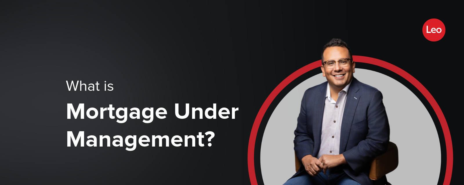 What is Mortgage Under Management with Leo Anzoleaga