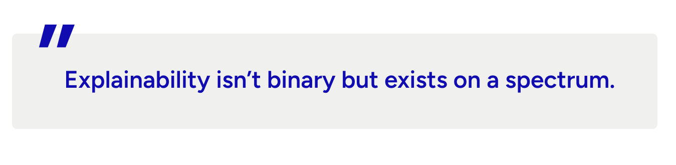 Explainability isn’t binary but exists on a spectrum.