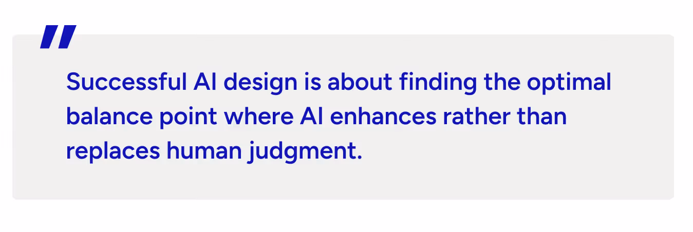 Successful AI design is about finding the optimal balance point where AI enhances rather than replaces human judgment.