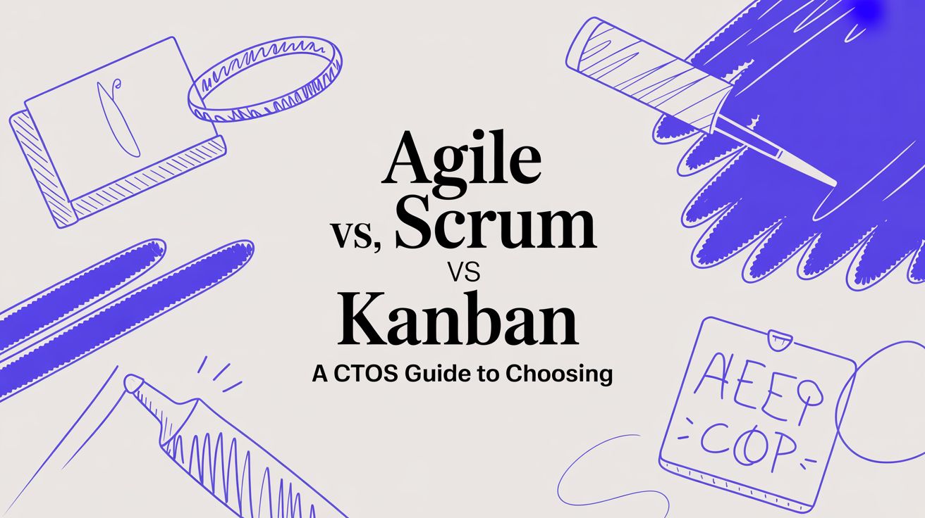 Agile vs Scrum vs Kanban: A CTO’s Guide to Choosing the Right Framework