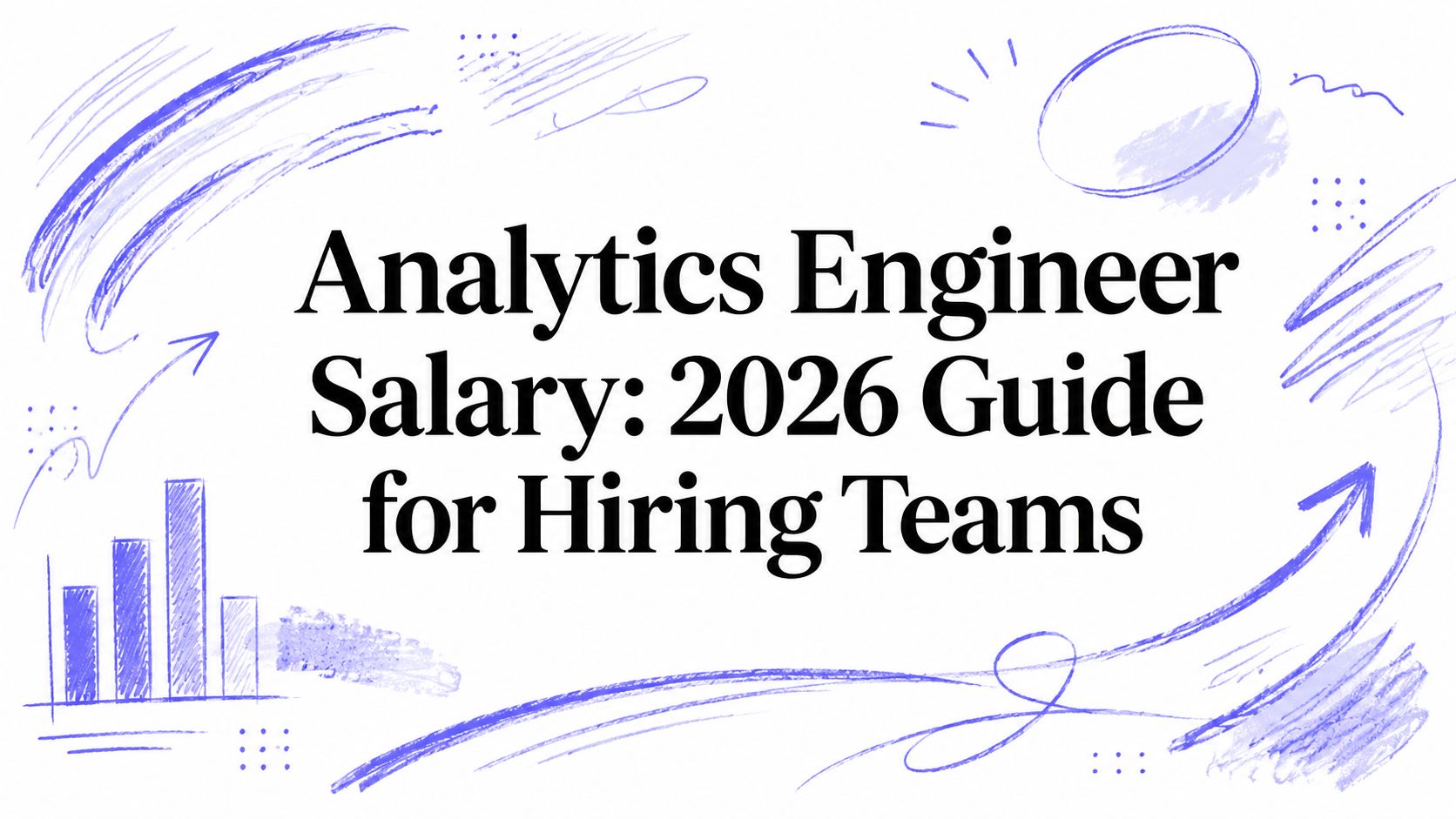 Analytics Engineer Salary: 2026 Guide for Hiring Teams