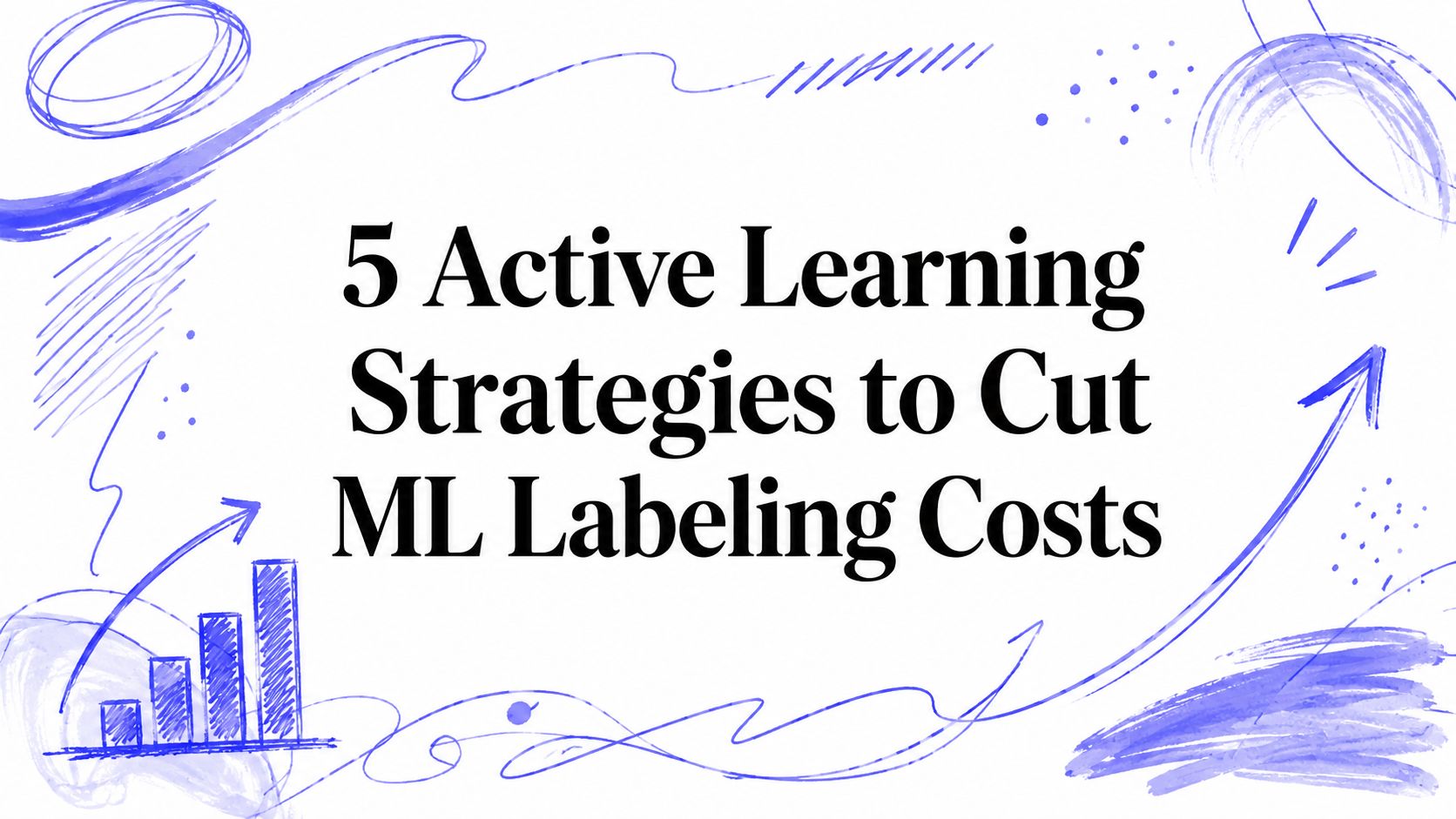 5 Active Learning Strategies to Cut ML Labeling Costs