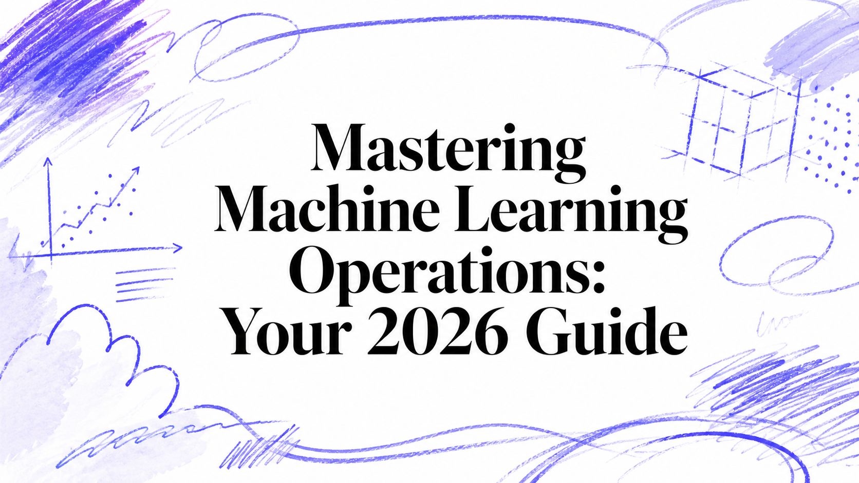 Mastering Machine Learning Operations: Your 2026 Guide