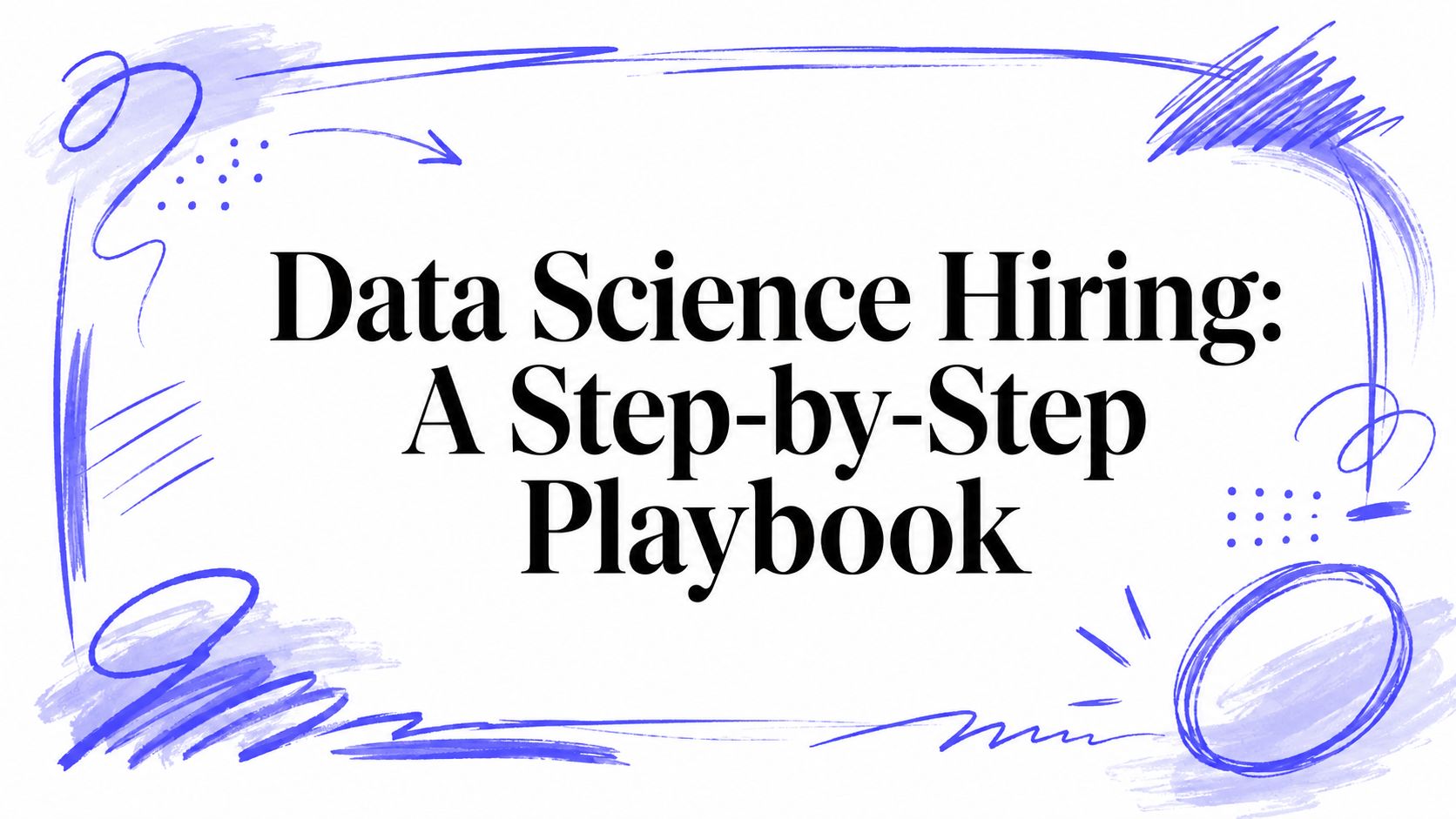 Data Science Hiring: A Step-by-Step Playbook