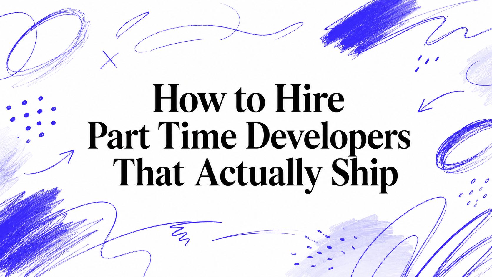 How to Hire Part Time Developers That Actually Ship