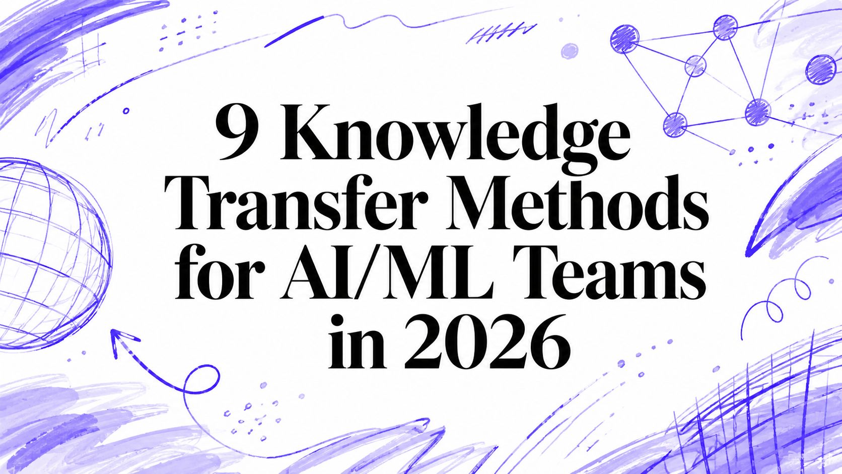 9 Knowledge Transfer Methods for AI/ML Teams in 2026