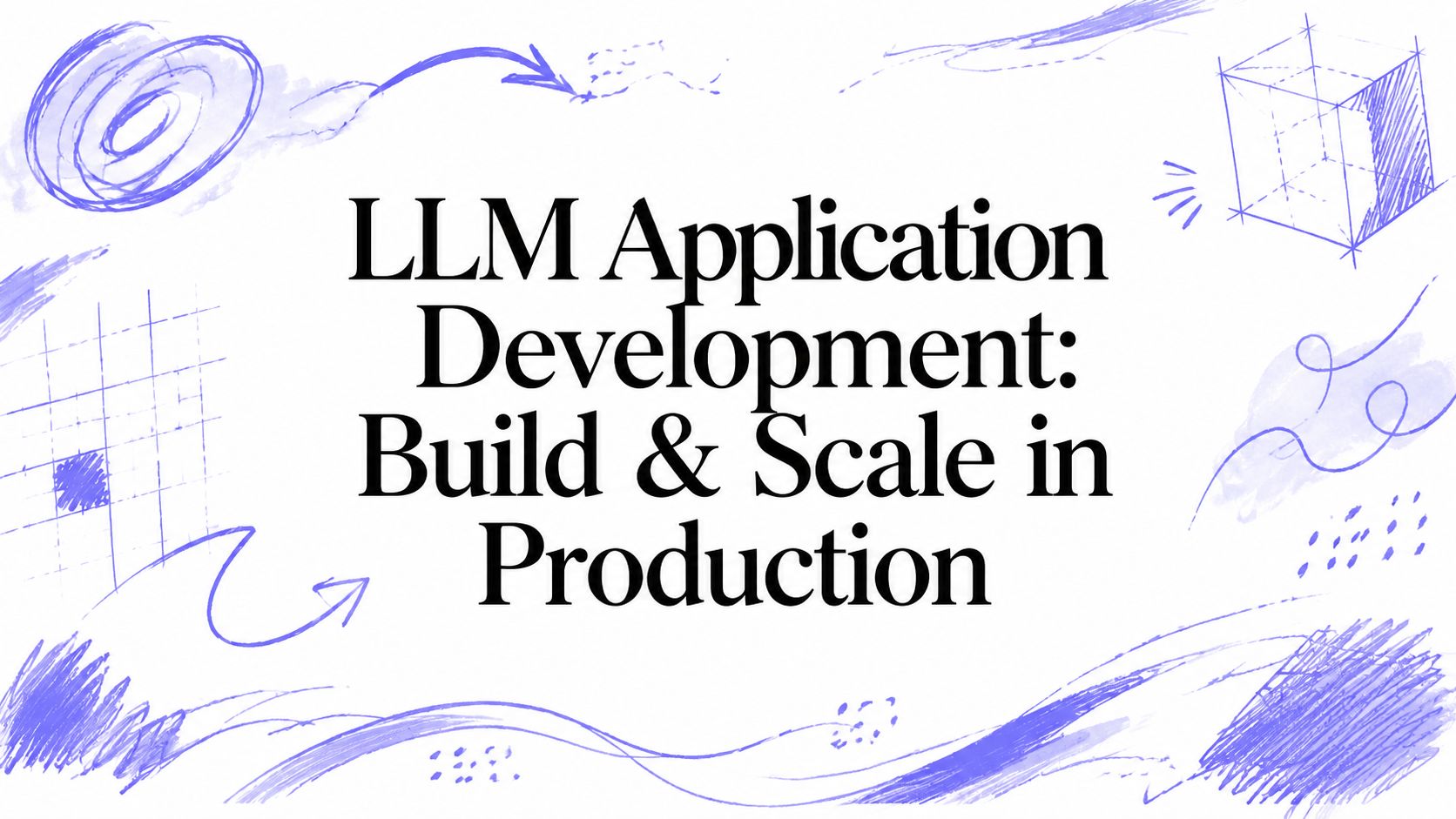 LLM Application Development: Build & Scale in Production