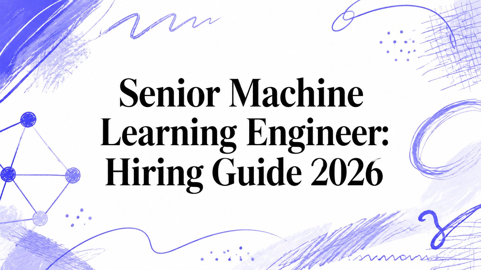 Senior Machine Learning Engineer: Hiring Guide 2026