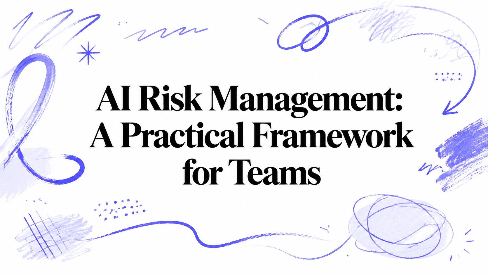 AI Risk Management: A Practical Framework for Teams