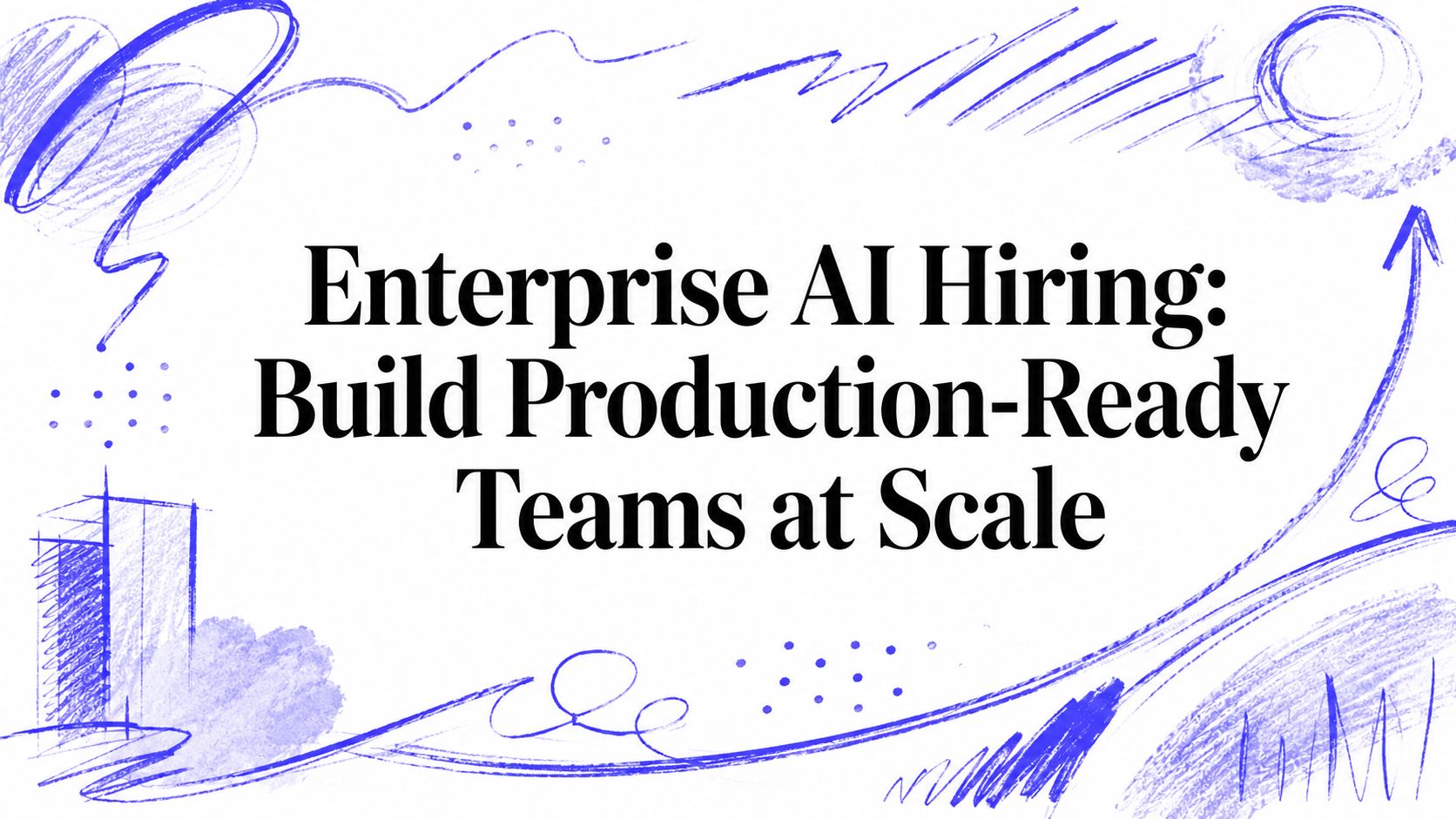Enterprise AI Hiring: Build Production-Ready Teams at Scale