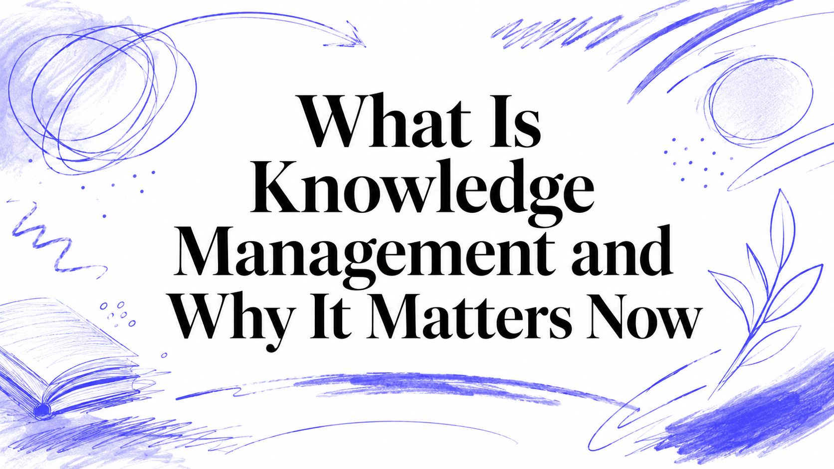 What Is Knowledge Management and Why It Matters Now