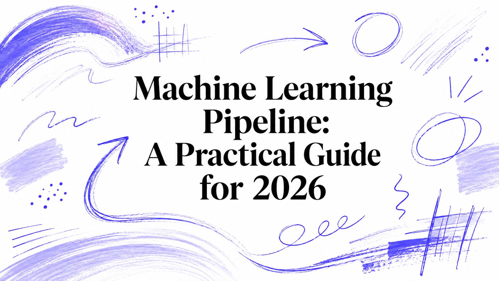 Machine Learning Pipeline: A Practical Guide for 2026