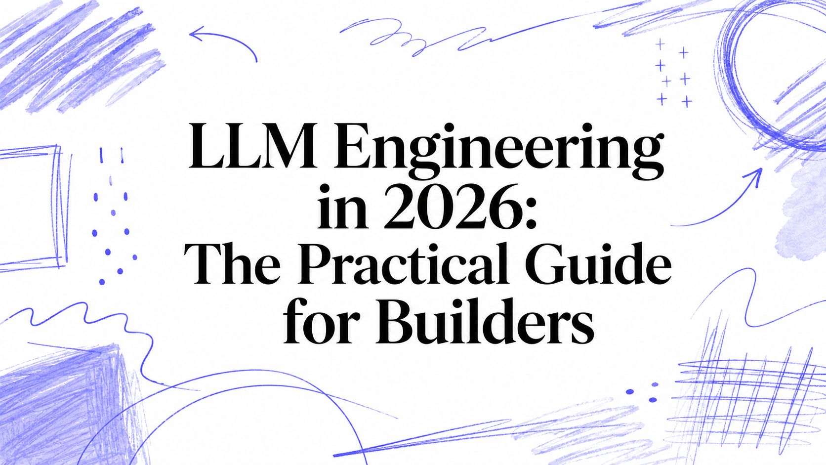 LLM Engineering in 2026: The Practical Guide for Builders