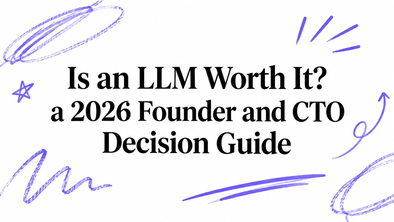 Is an LLM Worth It? a 2026 Founder and CTO Decision Guide