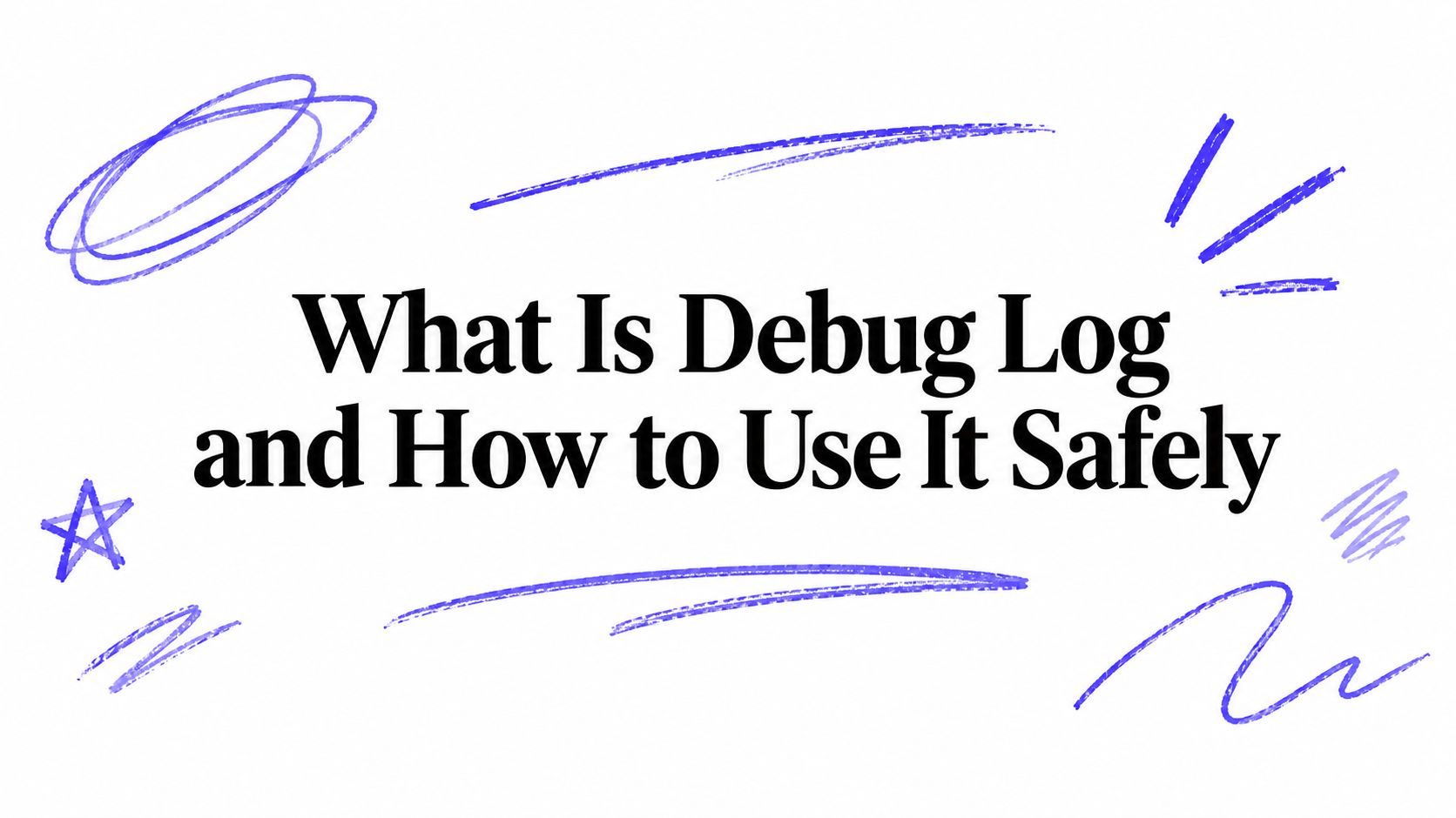 What Is Debug Log and How to Use It Safely