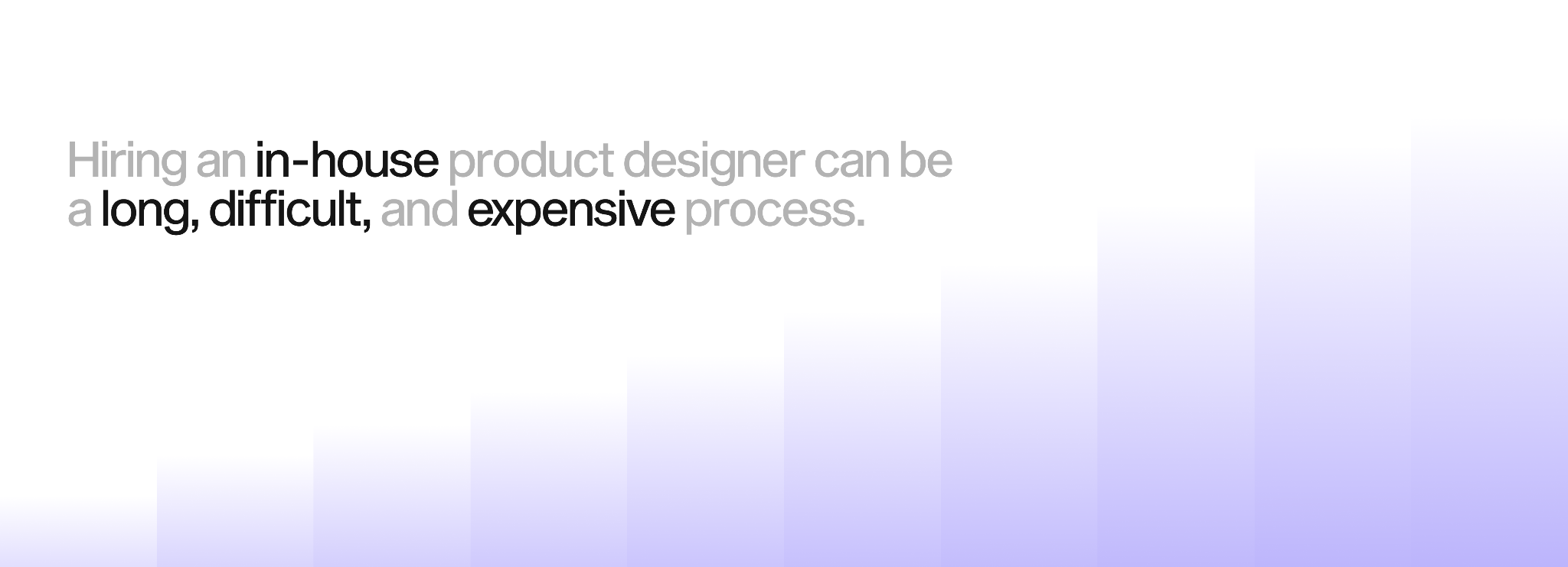 Hiring an in-house product designer can be a long, difficult, and expensive process