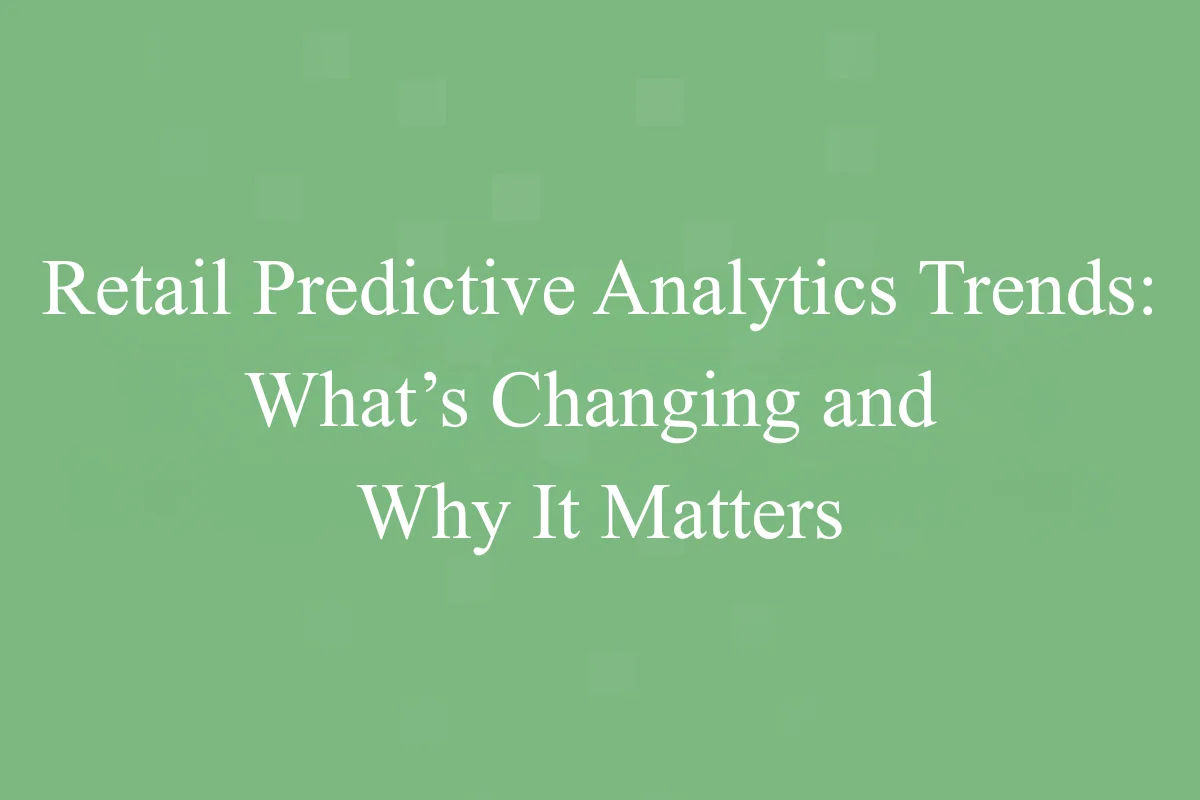 Featured Image - Retail Predictive Analytics Trends: What’s Changing and Why It Matters