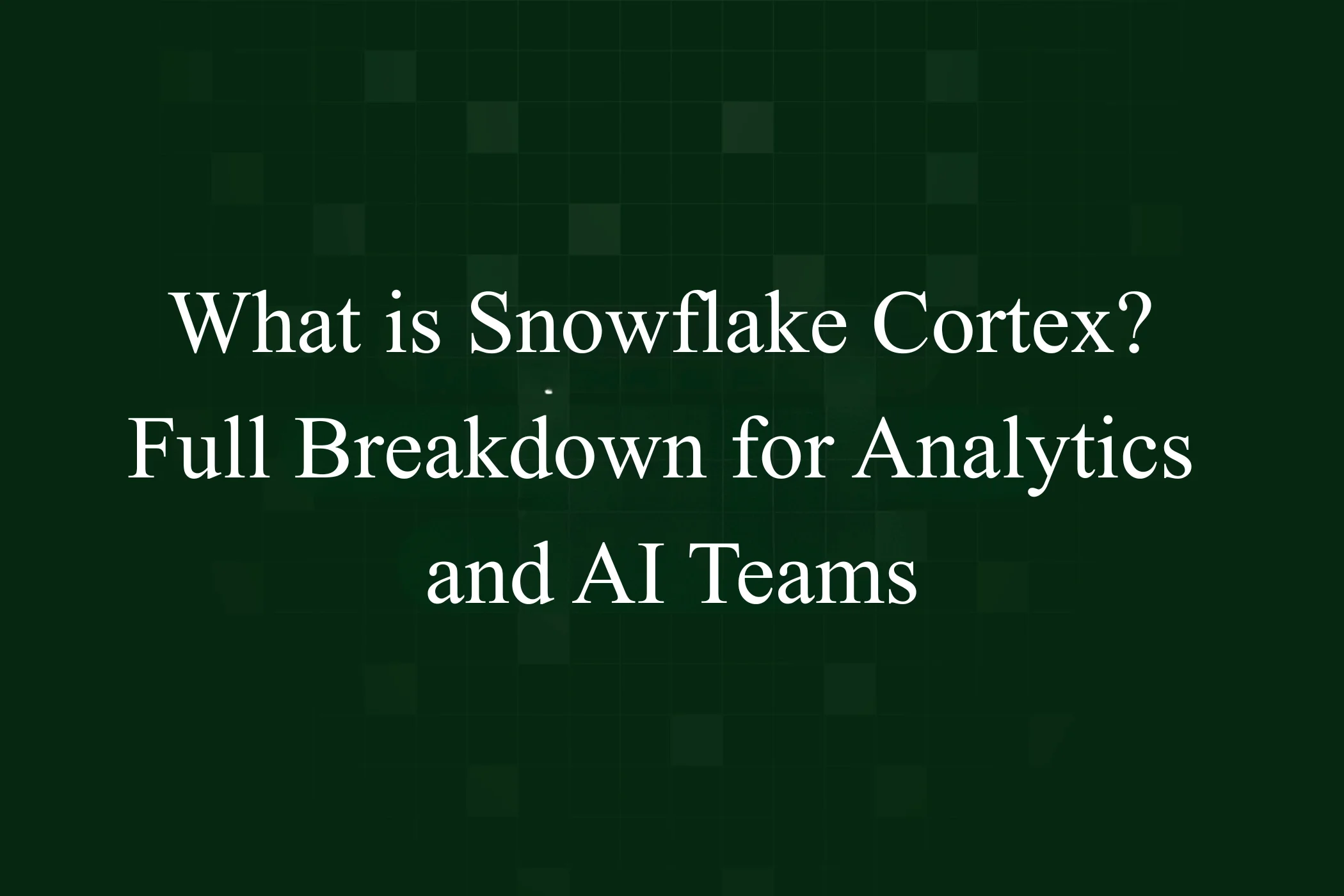 Featured Image - What is Snowflake Cortex? Full Breakdown for Analytics and AI Teams