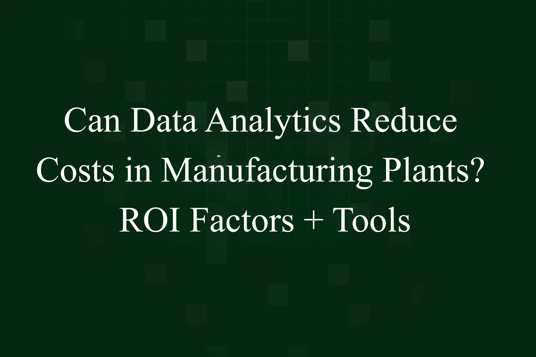 Featured Image - Can Data Analytics Reduce Costs in Manufacturing Plants ROI Factors + Tools