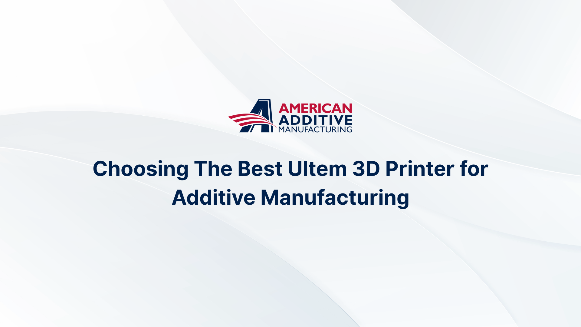 Choosing The Best Ultem 3D Printer for Additive Manufacturing