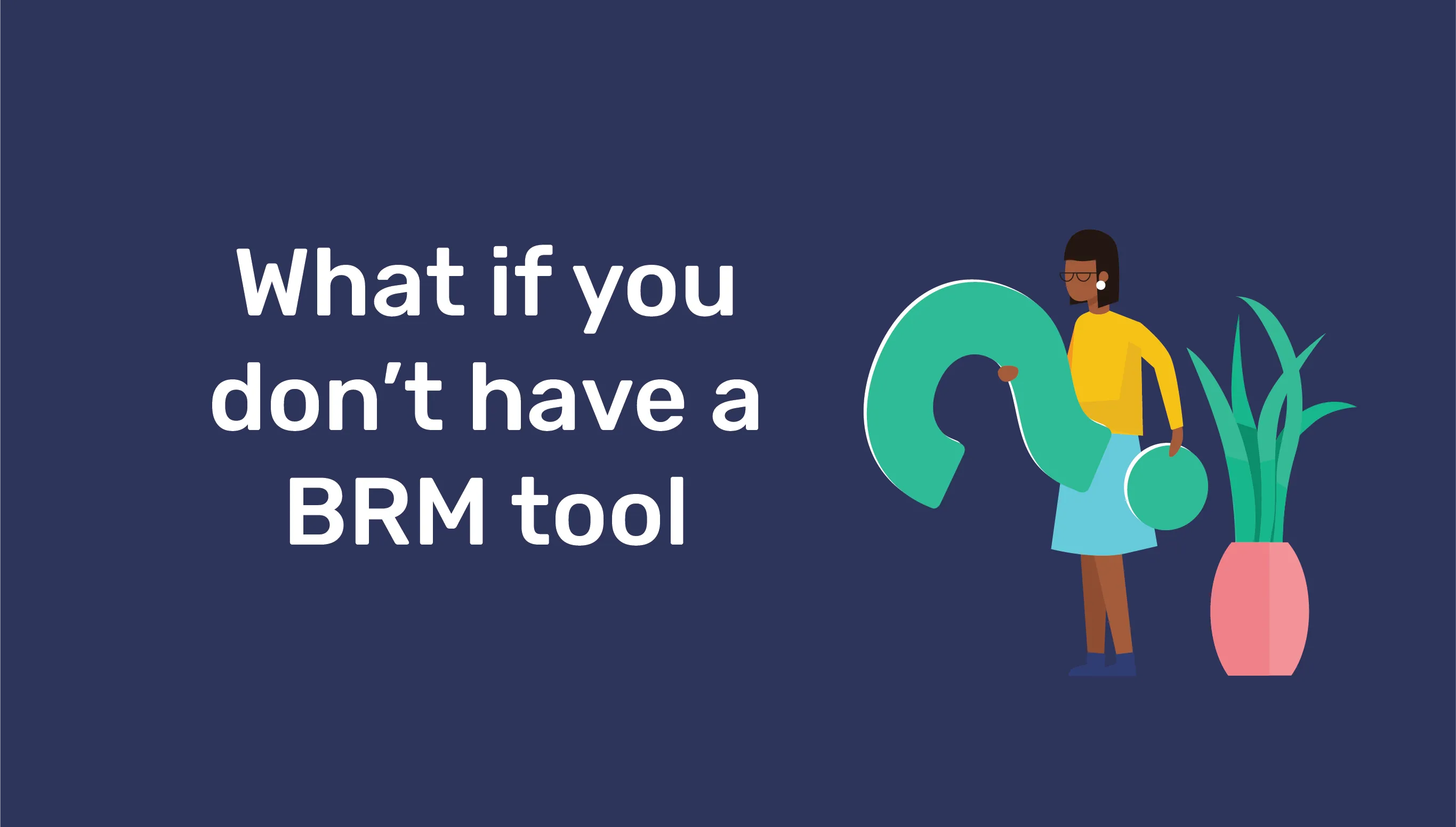 What if You Don’t Have a BRM Tool?