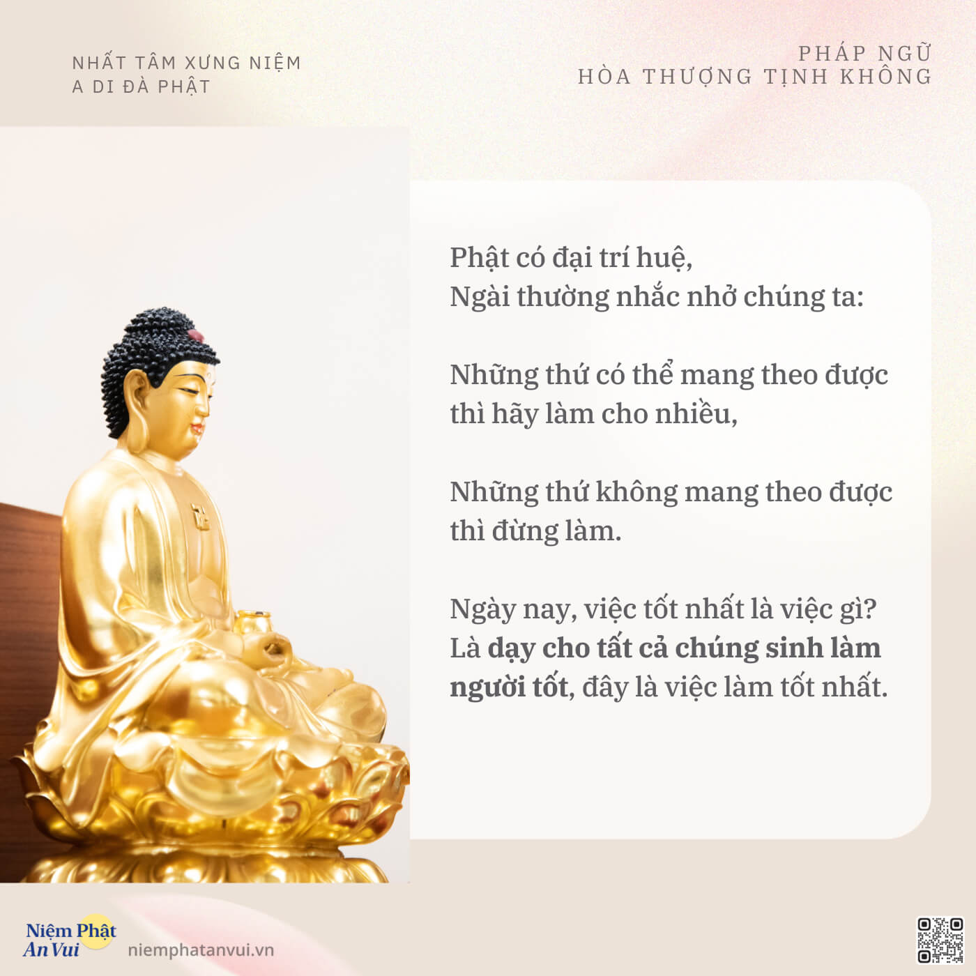 Phật có đại trí huệ, Ngài thường nhắc nhở chúng ta: Những thứ có thể mang theo được thì hãy làm cho nhiều, Những thứ không mang theo được thì đừng làm. Ngày nay, việc tốt nhất là việc gì? Là dạy cho tất cả chúng sinh làm người tốt, đây là việc làm tốt nhất.