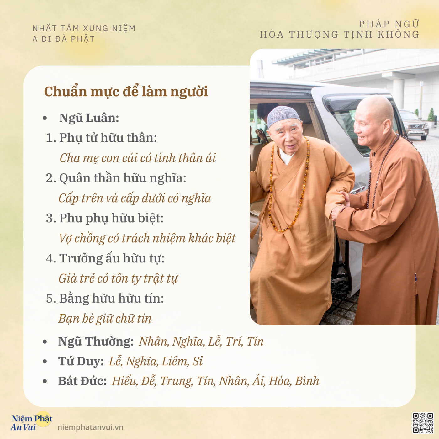 Chuẩn mực để làm người • Ngũ Luân: 1. Phụ tử hữu thân: Cha mẹ con cái có tình thân ái 2. Quân thần hữu nghĩa: Cấp trên và cấp dưới có nghĩa 3. Phu phụ hữu biệt: Vợ chông có trách nhiệm khác biệt 4. Trưởng ấu hữu tự: Già trẻ có tôn ty trật tự 5. Bằng hữu hữu tín: Bạn bè giữ chữ tín • Ngũ Thường: Nhân, Nghĩa, Lễ, Tri, Tín • Tứ Duy: Lễ, Nghĩa, Liêm, Sỉ • Bát Đức: Hiếu, Đễ, Trung, Tín, Nhân, Ái, Hòa, Bình