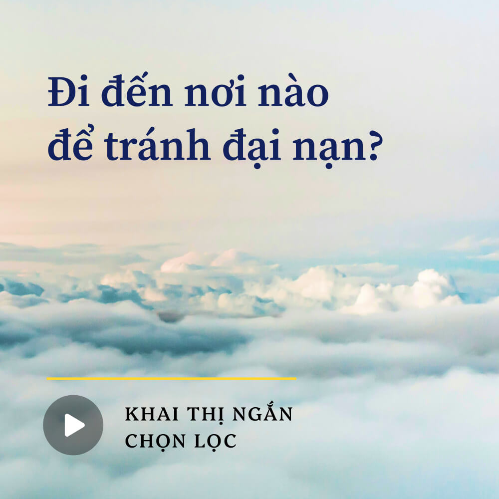 Đi đến nơi nào để tránh đại nạn?