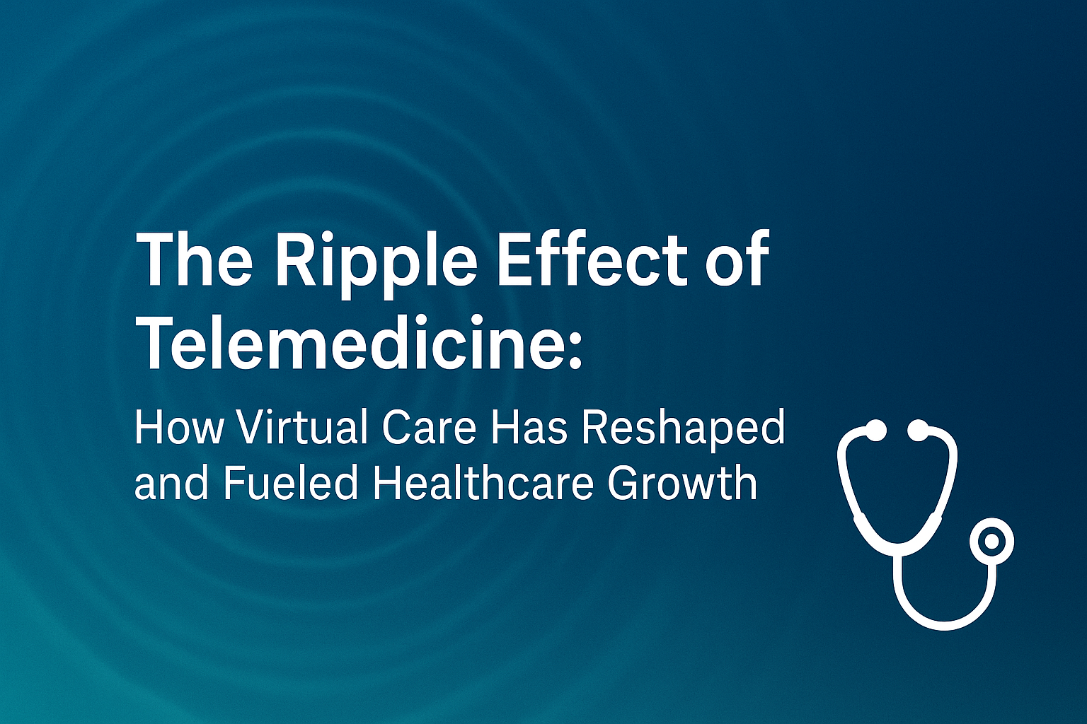 Telemedicine’s Ripple Effect: How Virtual Care Has Reshaped and Fueled Healthcare Growth