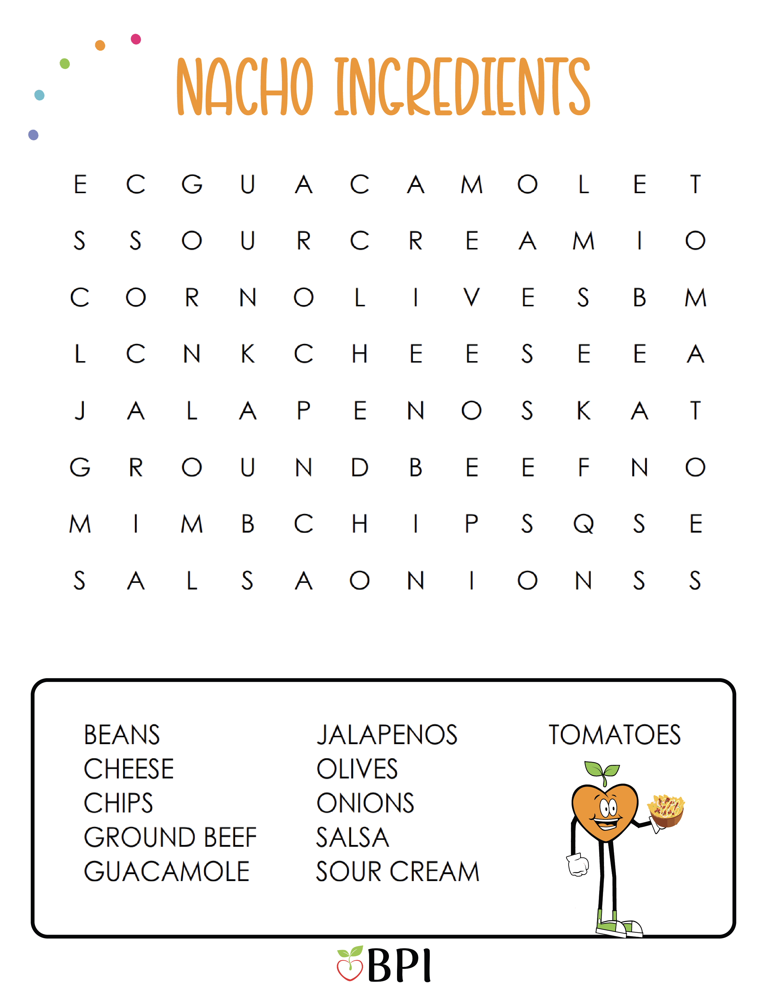 Nacho Ingredients
Beans
Cheese
Chips
Ground Beef
Guacamole
Jalapenos
Olives
Onions
Salsa
Sour Cream
Tomatoes