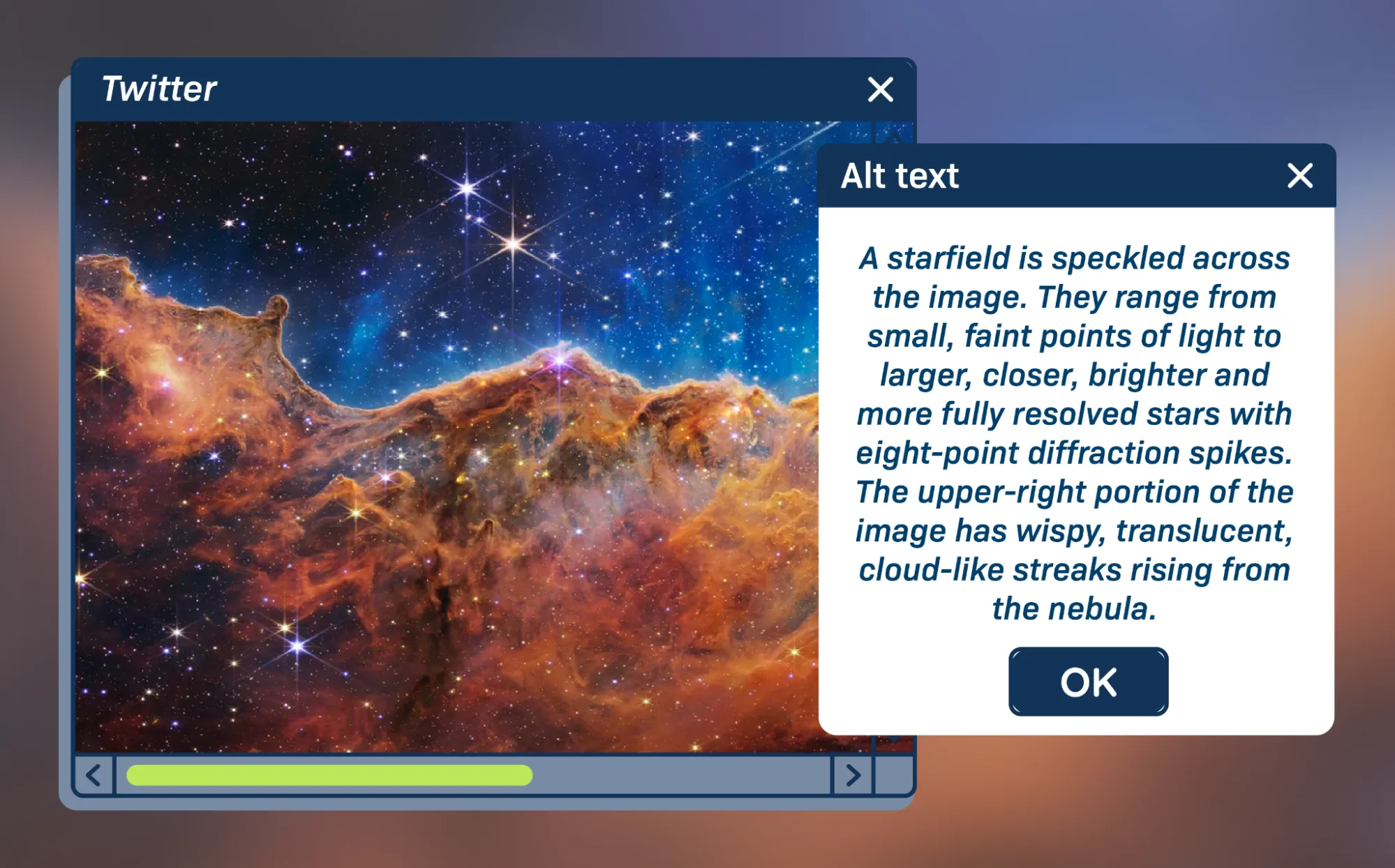 An example of an image with alt text on Twitter. The alt text reads: “A starfield is speckled across the image. They range from small, faint points of light to larger, closer, brighter and more fully resolved stars with eight-point diffraction spikes. The upper-right portion of the image has wispy, translucent, cloud-like streaks rising from the nebula.”