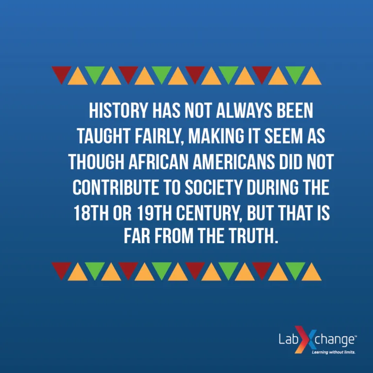 History has not always been taught fairly, making it seem as though African Americans did not contribute to society during the 18th or 19th century, but that is far from the truth.