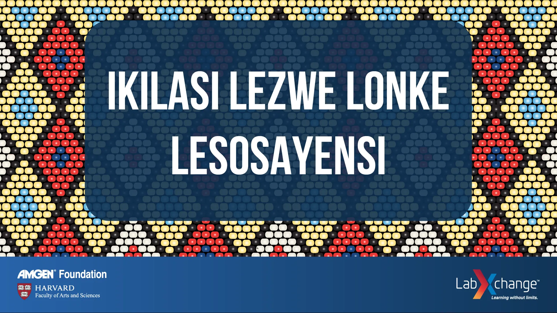 |The text "Ikilasi lezwe lonke lesosayensi" ("The world's science classroom") superimposed over an African-inspired design.
