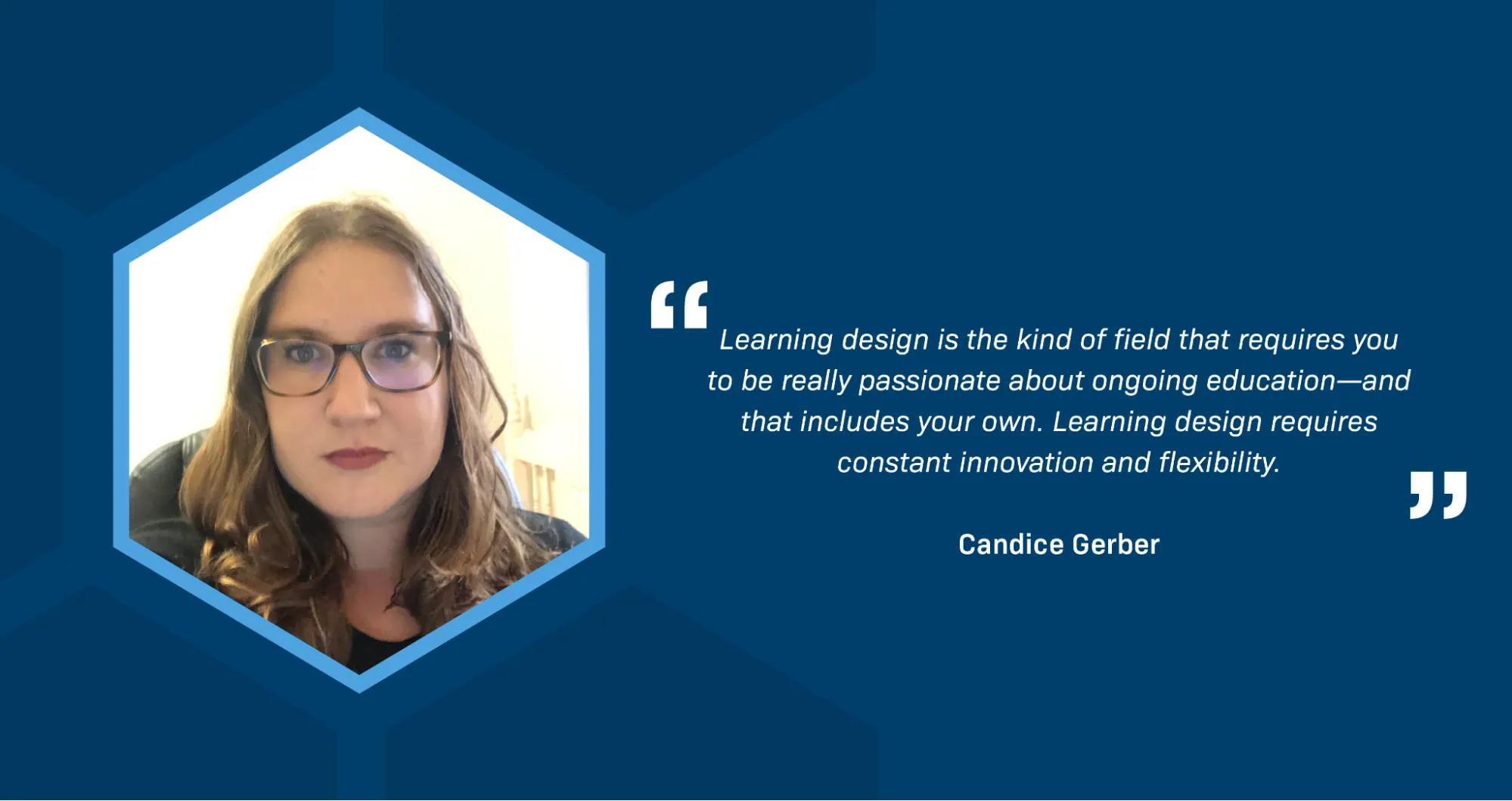 A portrait of Candice Gerber, a white woman with wavy brown hair and glasses. A quotation reads: Learning design is the kind of field that requires you to be really passionate about ongoing education—and that includes your own. Learning design requires constant innovation and flexibility.