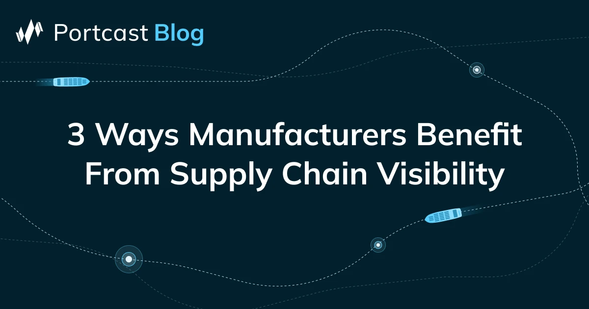 3 Ways Manufacturers Benefit From Supply Chain Visibility - Portcast Blog