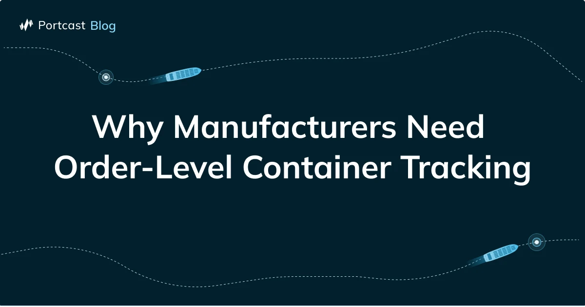 Why Manufacturers Need Order-Level Container Tracking - Portcast Blog