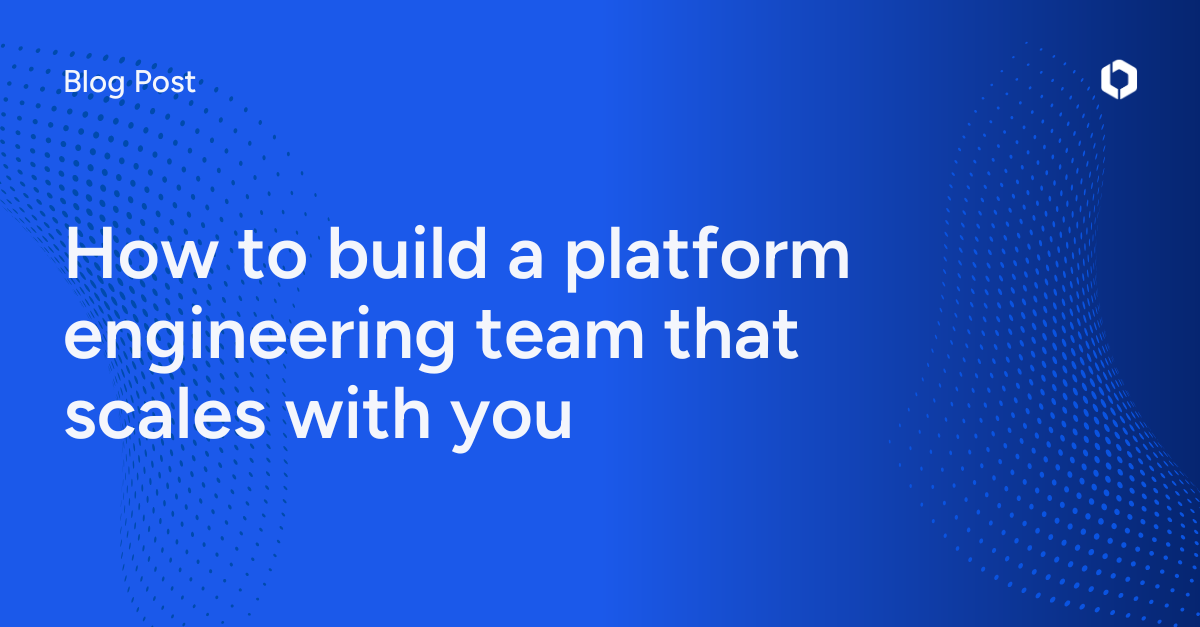 How to Build a Platform Engineering Team That Scales with You