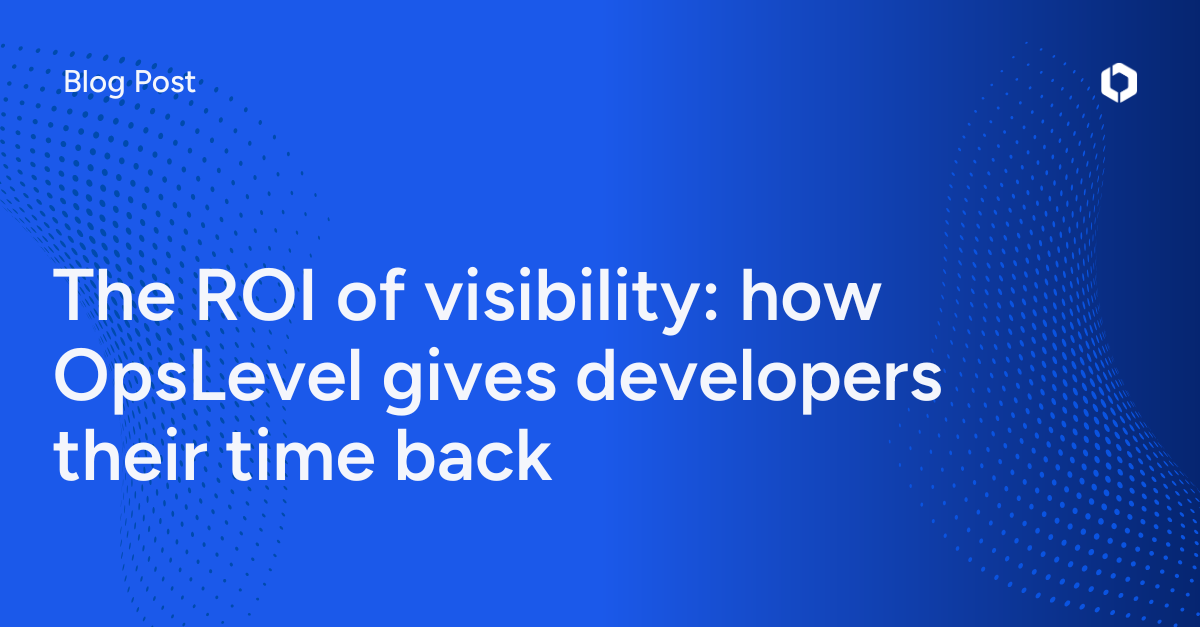 The ROI of visibility: how OpsLevel gives developers their time back