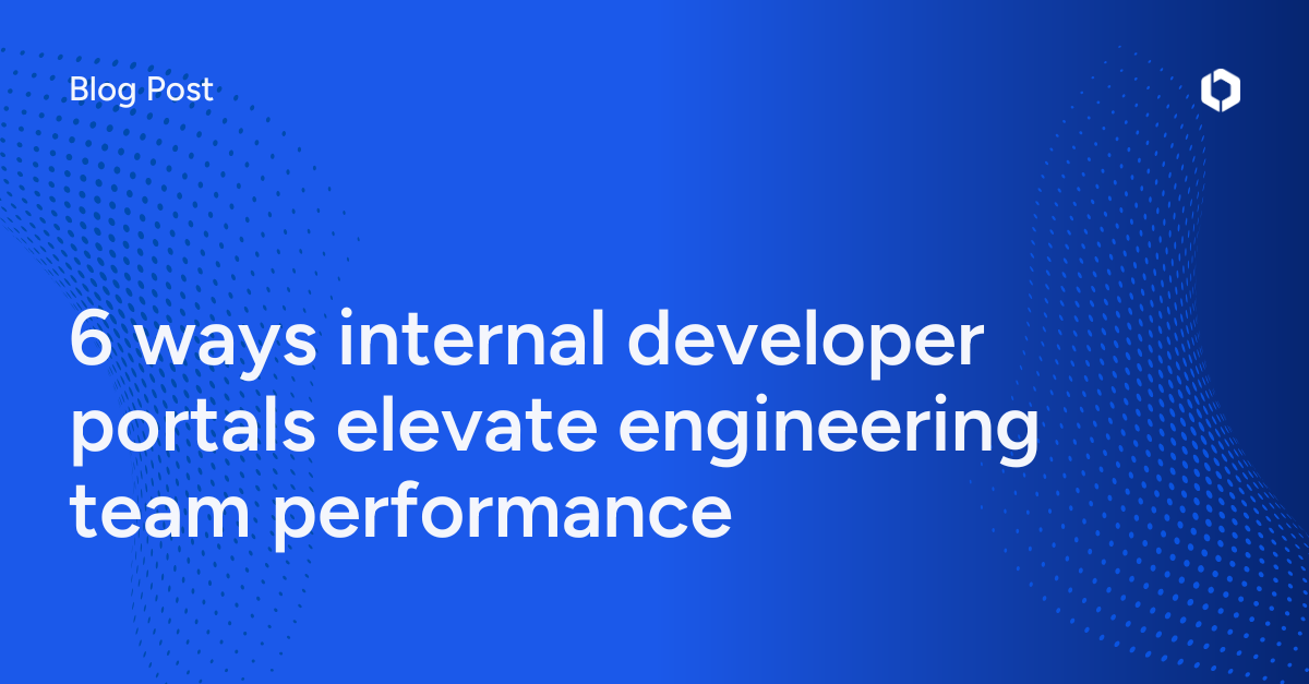 6 ways internal developer portals elevate engineering team performance