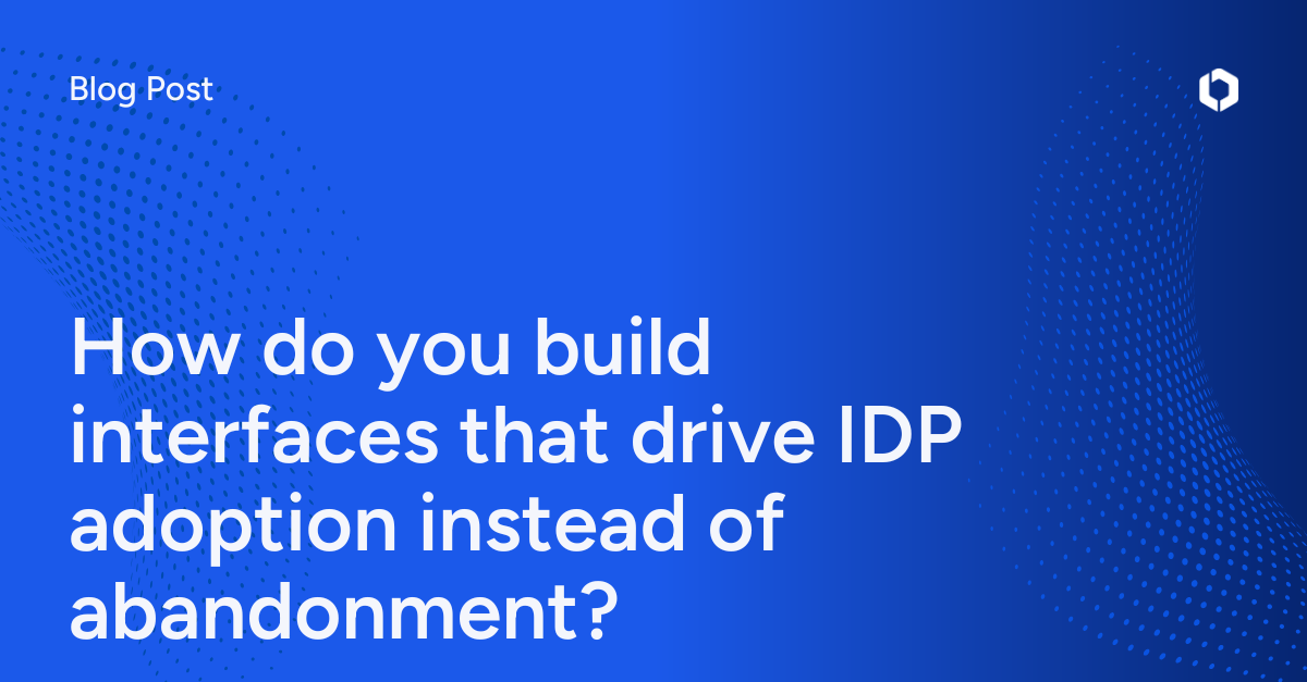 How do you build interfaces that drive IDP adoption instead of abandonment?