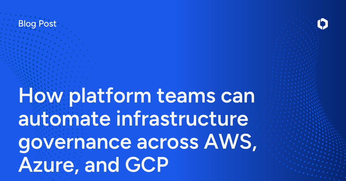 How platform teams can automate infrastructure governance across AWS, Azure, and GCP