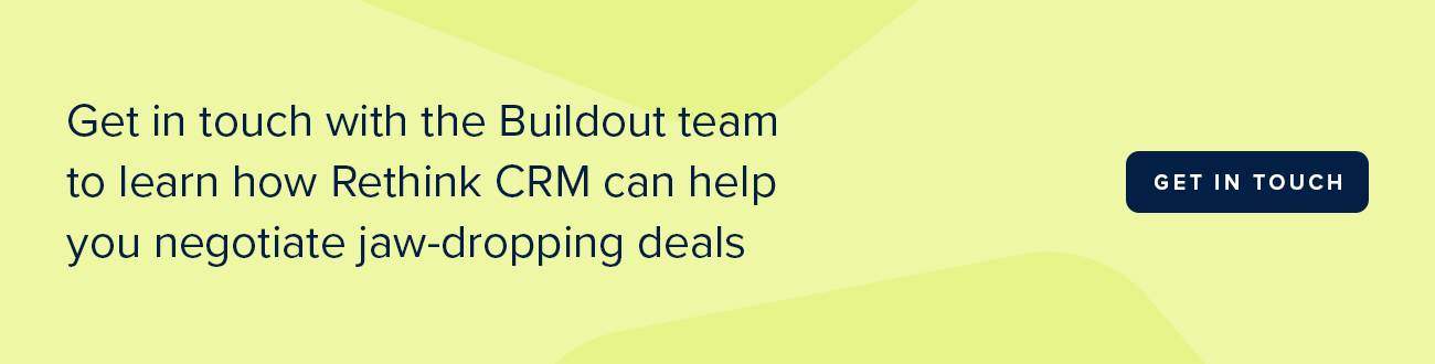 Get in touch with the Buildout team to learn how Rethink CRM can help you negotiate jaw-dropping deals