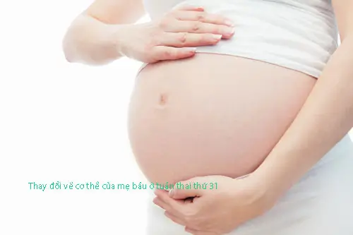 Thay đổi về cơ thể của mẹ bầu ở tuần thai thứ 31