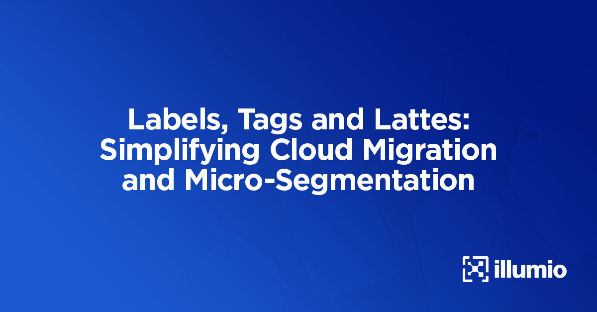 Labels, Tags and Lattes: Simplifying Cloud Migration and Micro-Segmentation