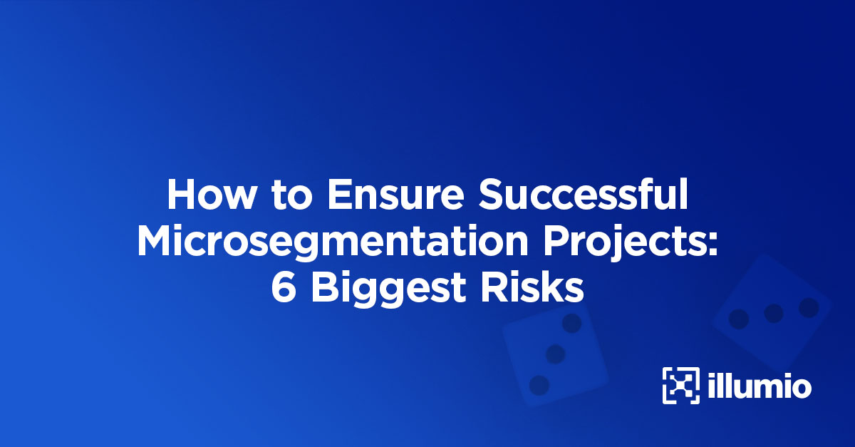 How to Ensure Successful Microsegmentation Projects: 6 Biggest Risks