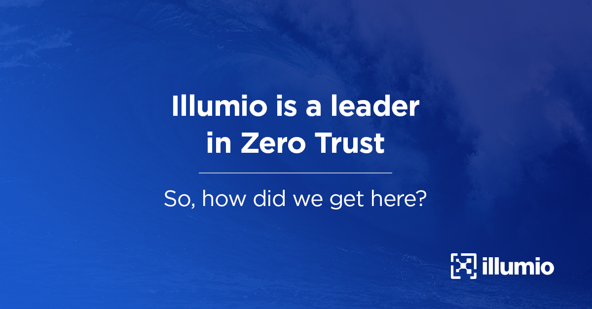 Illumio is a Leader in Zero Trust...So, How Did We Get Here?