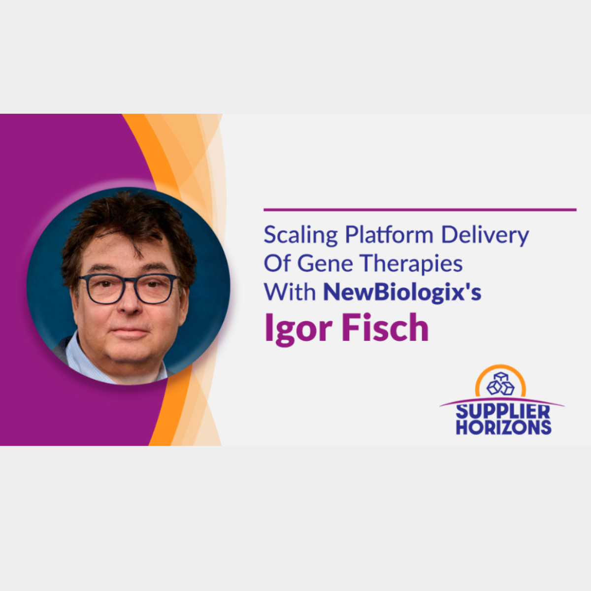 Supplier Horizons interview banner: Scaling Platform Delivery of Gene Therapies with NewBiologix's Igor Fisch