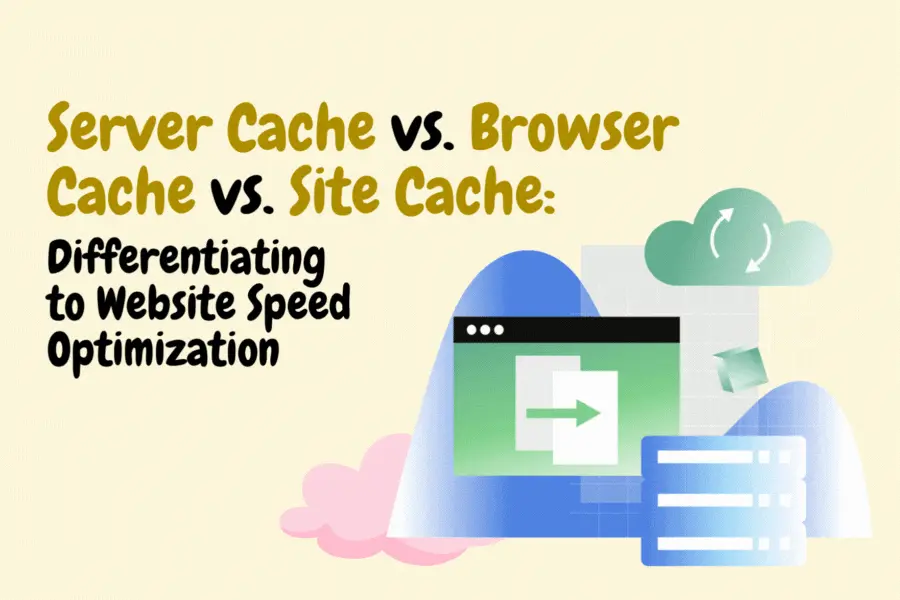 Server Cache vs. Browser Cache vs. Site Cache: Differentiating to Website Speed Optimization